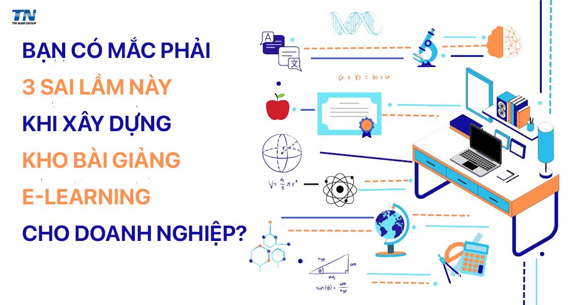 Xây kho bài giảng E-Learning cho doanh nghiệp? Tránh 3 sai lầm phổ biến khi xây dựng kho bài giảng E-Learning.